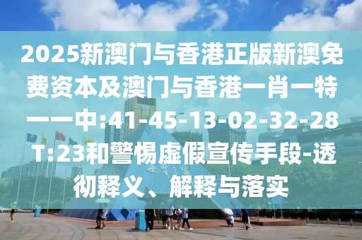 2025新澳門(mén)與香港正版新澳免費(fèi)資本及澳門(mén)與香港一肖一特一一中:41-45-13-02-32-28 T:23和警惕虛假宣傳手段-透徹釋義、解釋與落實(shí)